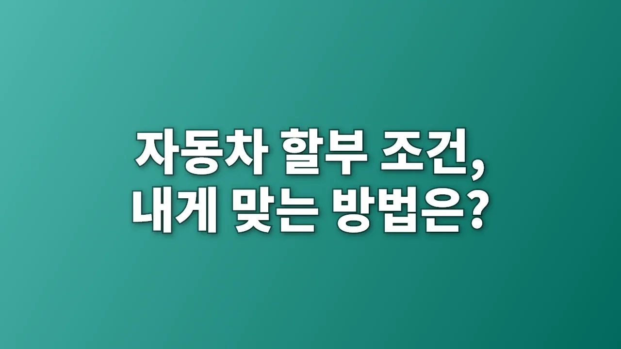 자동차 할부 조건, 내게 맞는 방법은?